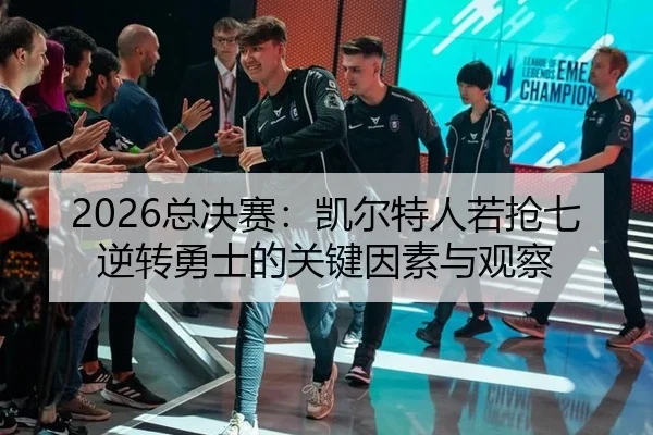 2026总决赛：凯尔特人若抢七逆转勇士的关键因素与观察