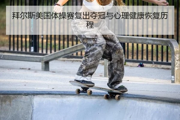 拜尔斯美国体操赛复出夺冠与心理健康恢复历程
