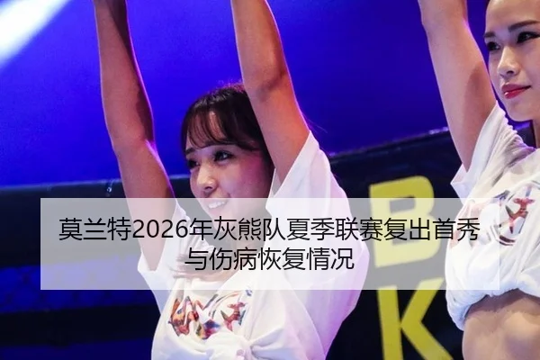 莫兰特2026年灰熊队夏季联赛复出首秀与伤病恢复情况