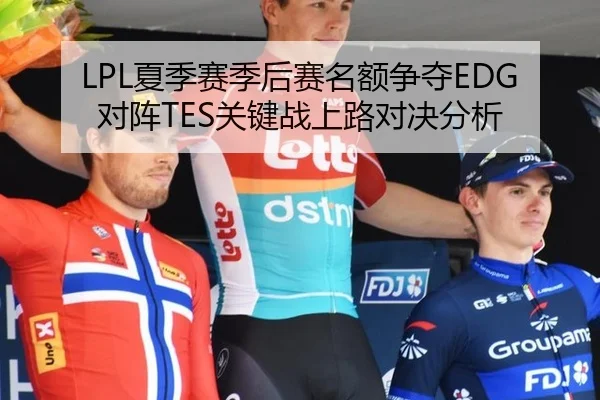 LPL夏季赛季后赛名额争夺EDG对阵TES关键战上路对决分析